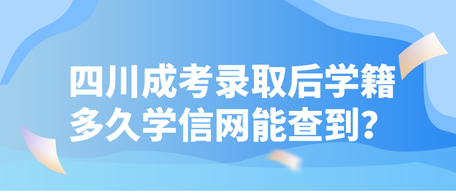 四川成考錄取后學籍多久學信網能查到？