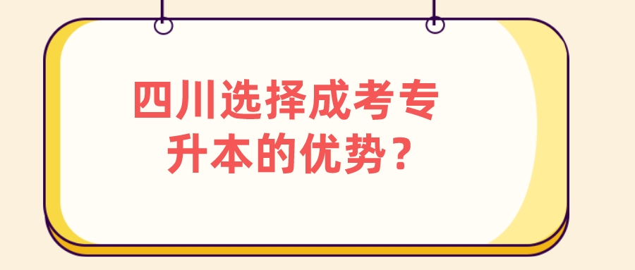 四川選擇成考專升本的優勢？
