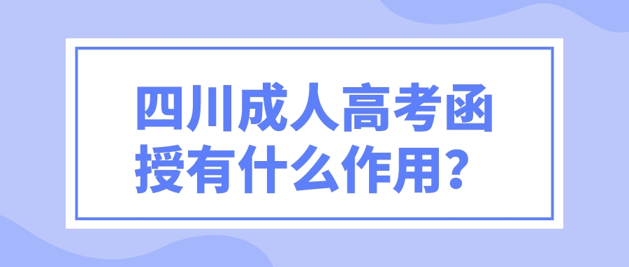 四川成人高考函授有什么作用？