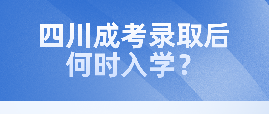 四川成考錄取后何時入學？