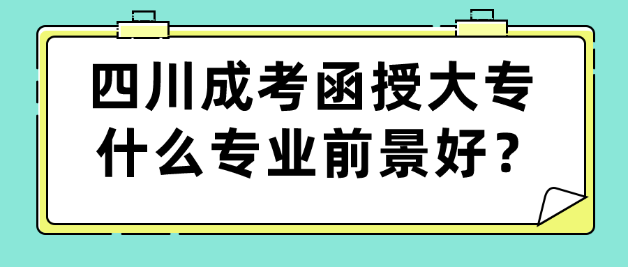 四川成考函授大專什么專業(yè)前景好？