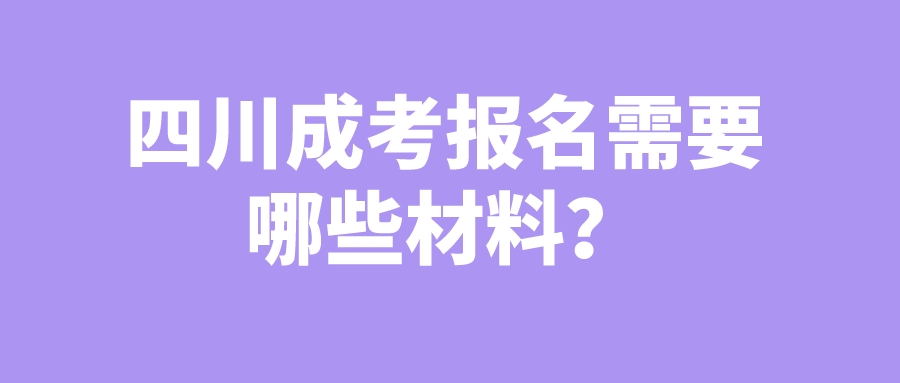 四川成考報(bào)名需要哪些材料？