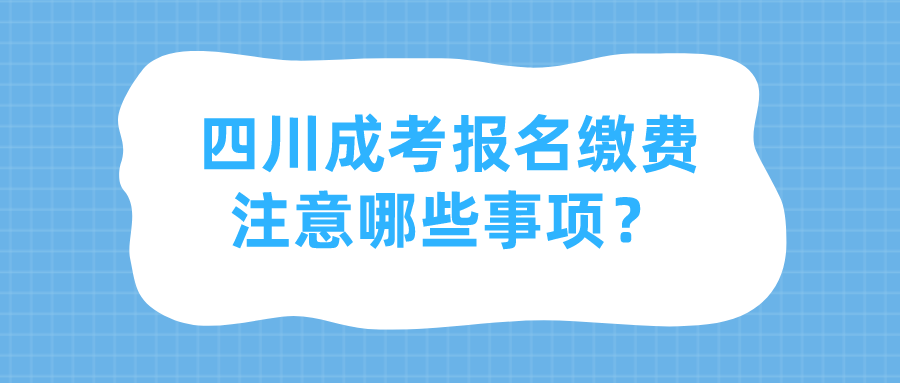 四川成考報(bào)名繳費(fèi)注意哪些事項(xiàng)？