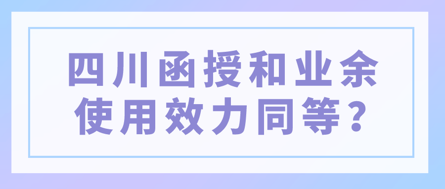 四川函授和業余使用效力同等？