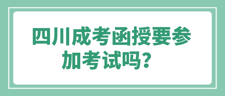 四川成考函授要參加考試嗎？